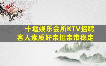 十堰娱乐会所KTV招聘客人素质好亲招亲带稳定