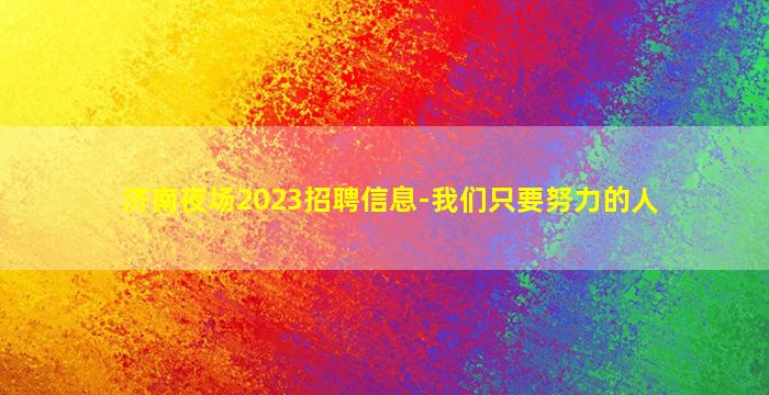 济南夜场2023招聘信息-我们只要努力的人