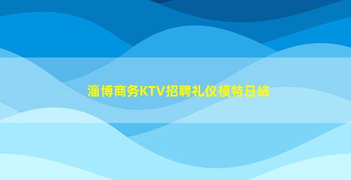 淄博商务KTV招聘礼仪模特日结
